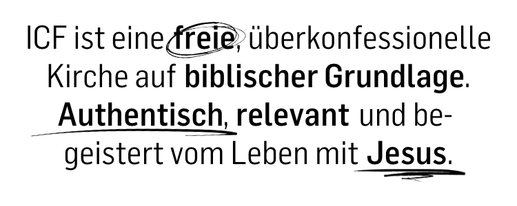 ICF ist eine freie, überkonfessionelle Kirche auf biblischer Grundlage. Authentisch, relevant und begeistert vom Leben mit Jesus.